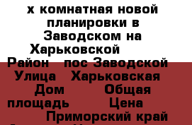 2х комнатная новой планировки в Заводском на Харьковской, 12! › Район ­ пос.Заводской › Улица ­ Харьковская › Дом ­ 12 › Общая площадь ­ 56 › Цена ­ 2 500 000 - Приморский край, Артем г. Недвижимость » Квартиры продажа   